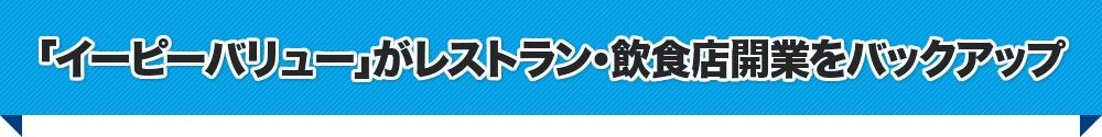 「イーピーバリュー」がレストラン・飲食店開業をバックアップ